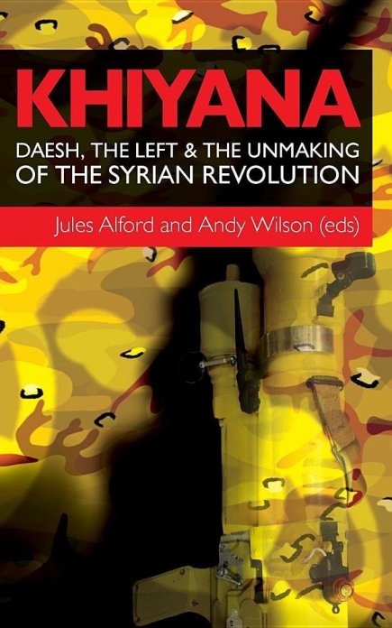 Khiyana: Daesh, the Left and the Unmaking of the Syrian Revolution